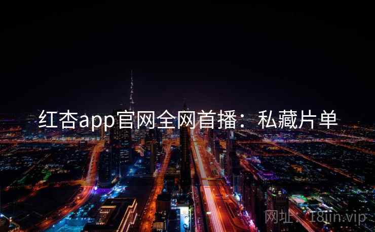 红杏app官网全网首播：私藏片单