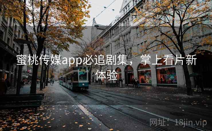 蜜桃传媒app必追剧集，掌上看片新体验