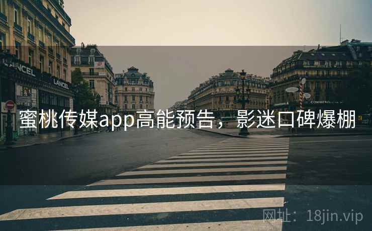 蜜桃传媒app高能预告，影迷口碑爆棚