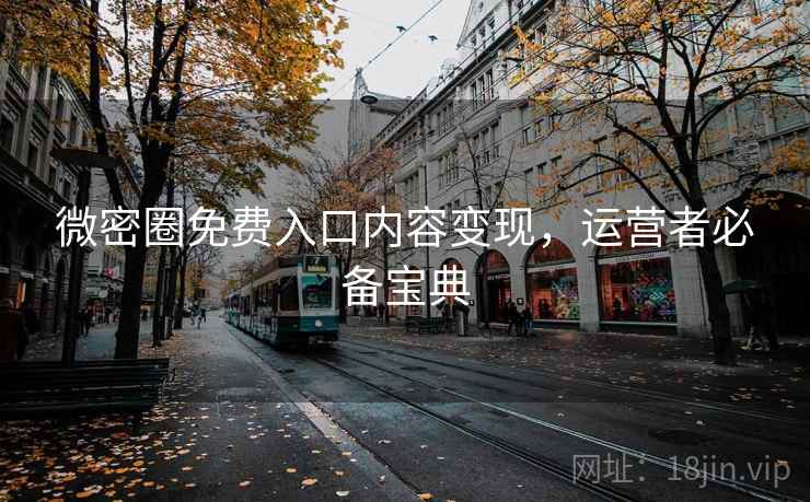微密圈免费入口内容变现，运营者必备宝典