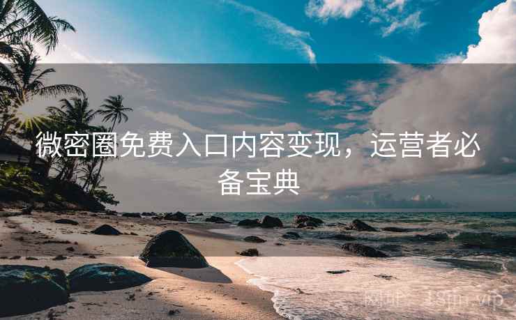 微密圈免费入口内容变现，运营者必备宝典