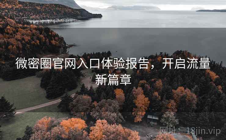 微密圈官网入口体验报告，开启流量新篇章