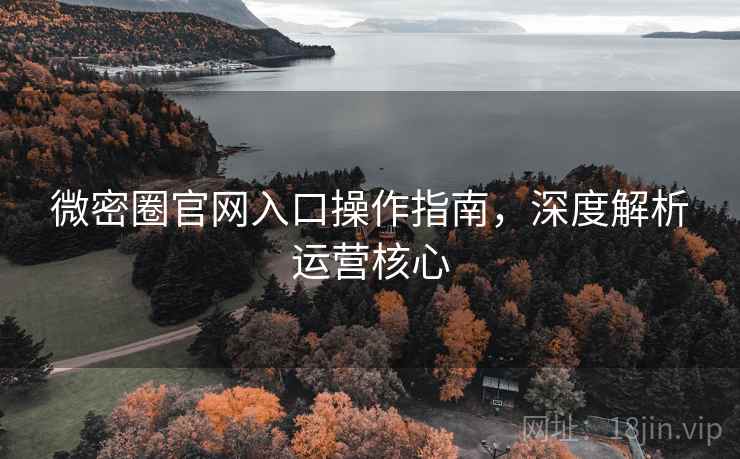 微密圈官网入口操作指南，深度解析运营核心