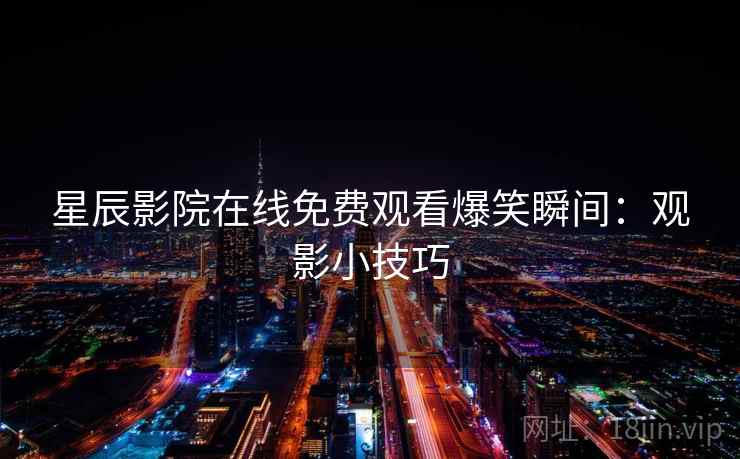 星辰影院在线免费观看爆笑瞬间：观影小技巧